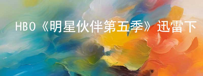 陳偉微發布HBO《明星伙伴第五季》迅雷下載/在線觀看/百度云-都市/情感-美劇天堂